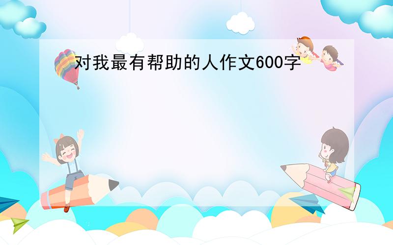 对我最有帮助的人作文600字