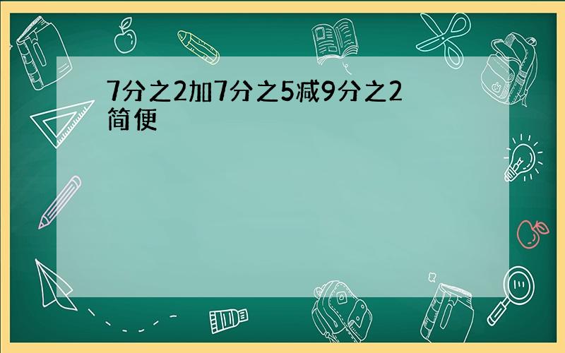 7分之2加7分之5减9分之2简便