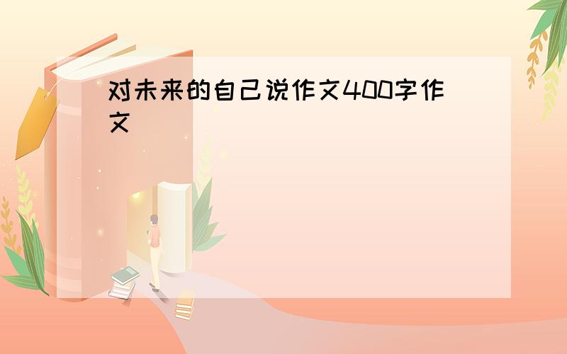 对未来的自己说作文400字作文