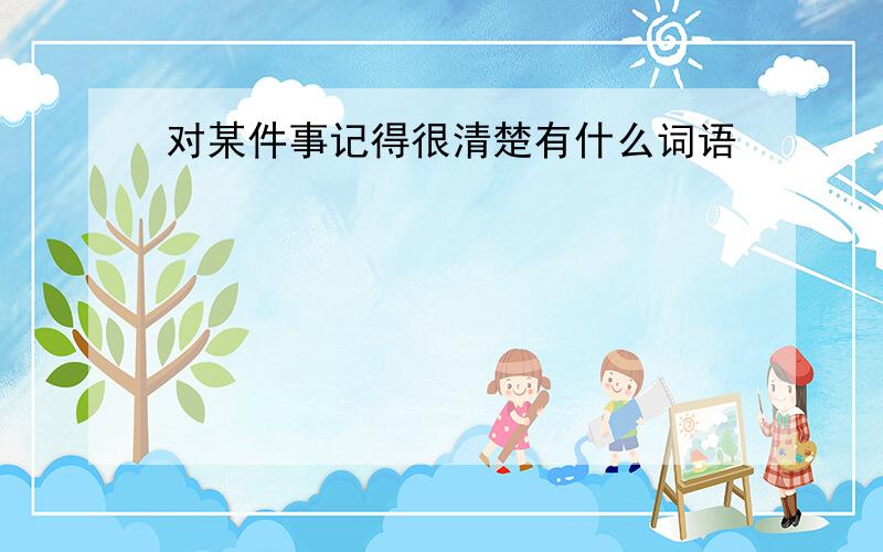 对某件事记得很清楚有什么词语