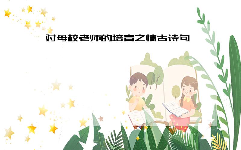 对母校老师的培育之情古诗句