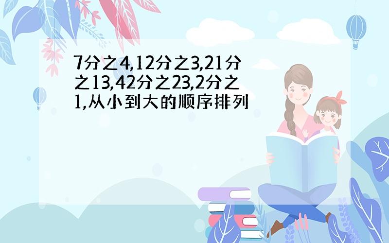 7分之4,12分之3,21分之13,42分之23,2分之1,从小到大的顺序排列