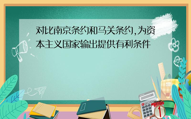 对比南京条约和马关条约,为资本主义国家输出提供有利条件