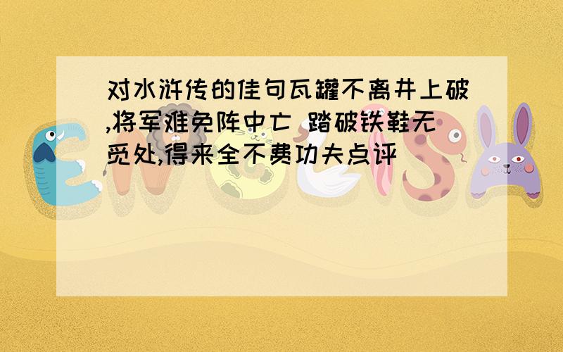 对水浒传的佳句瓦罐不离井上破,将军难免阵中亡 踏破铁鞋无觅处,得来全不费功夫点评