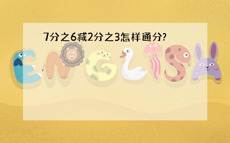 7分之6减2分之3怎样通分?