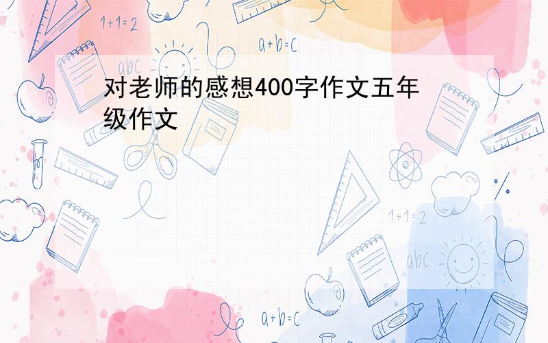 对老师的感想400字作文五年级作文