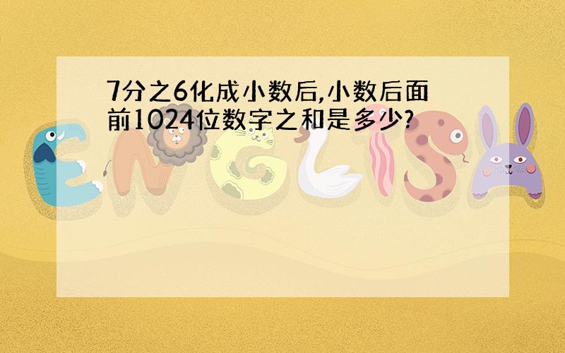 7分之6化成小数后,小数后面前1024位数字之和是多少?