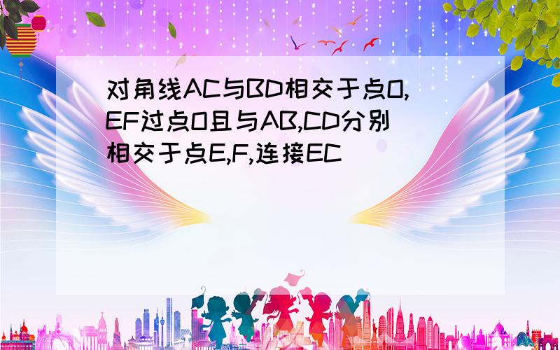 对角线AC与BD相交于点O,EF过点O且与AB,CD分别相交于点E,F,连接EC