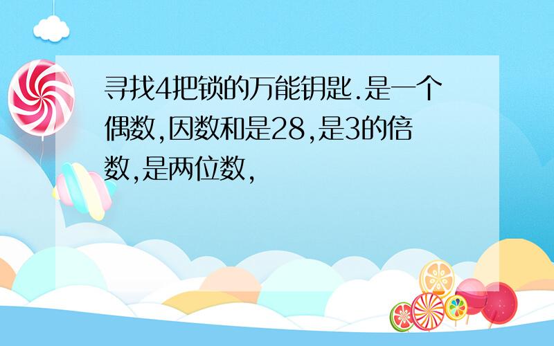 寻找4把锁的万能钥匙.是一个偶数,因数和是28,是3的倍数,是两位数,