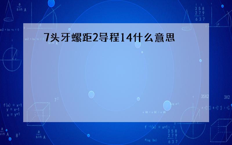 7头牙螺距2导程14什么意思