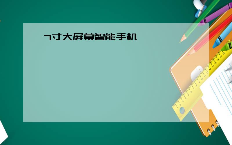 7寸大屏幕智能手机