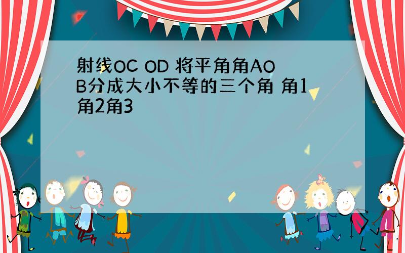 射线OC OD 将平角角AOB分成大小不等的三个角 角1角2角3