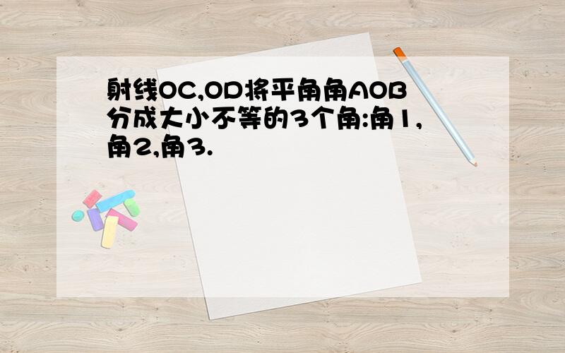 射线OC,OD将平角角AOB分成大小不等的3个角:角1,角2,角3.