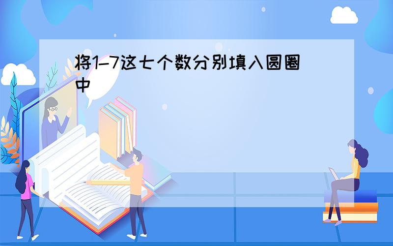 将1-7这七个数分别填入圆圈中