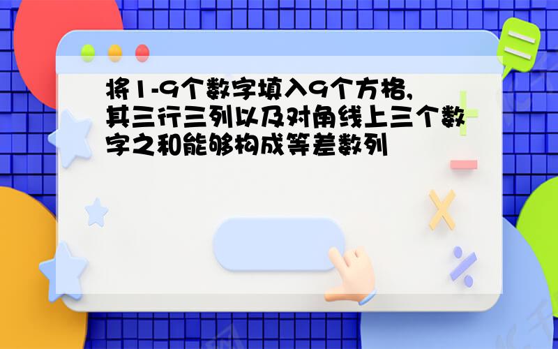 将1-9个数字填入9个方格,其三行三列以及对角线上三个数字之和能够构成等差数列