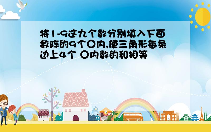 将1-9这九个数分别填入下面数阵的9个○内,使三角形每条边上4个 ○内数的和相等