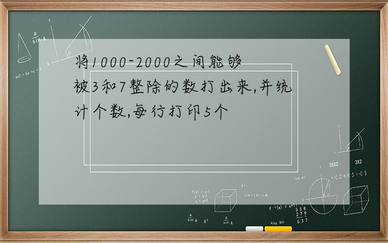 将1000-2000之间能够被3和7整除的数打出来,并统计个数,每行打印5个