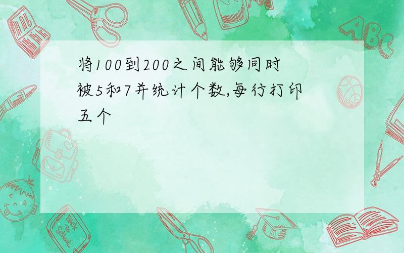 将100到200之间能够同时被5和7并统计个数,每行打印五个