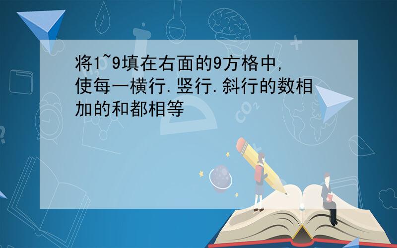 将1~9填在右面的9方格中,使每一横行.竖行.斜行的数相加的和都相等