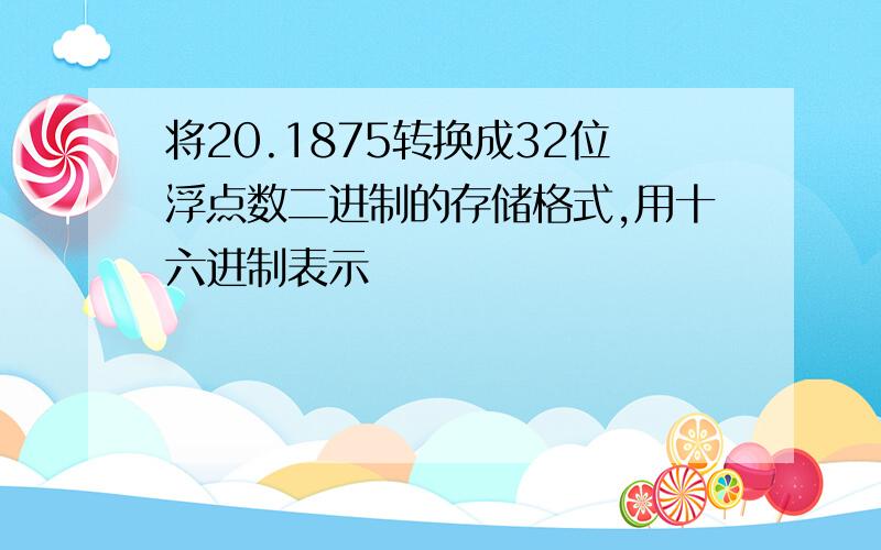 将20.1875转换成32位浮点数二进制的存储格式,用十六进制表示