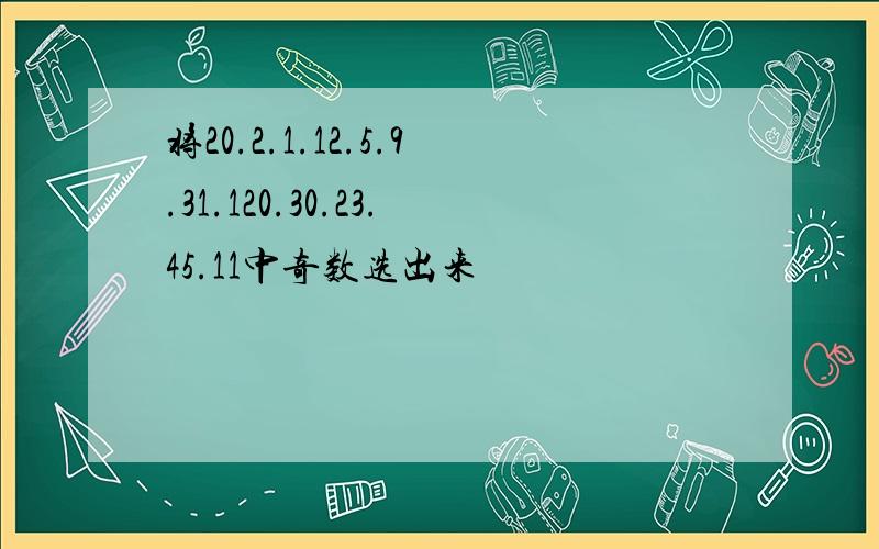 将20.2.1.12.5.9.31.120.30.23.45.11中奇数选出来