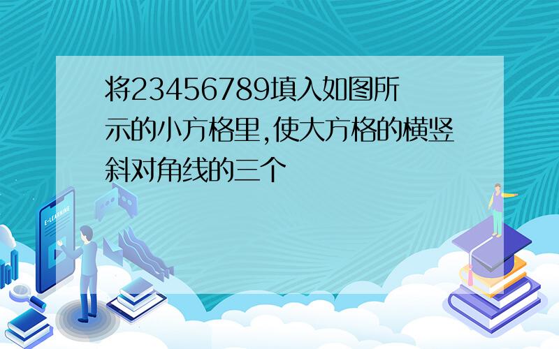 将23456789填入如图所示的小方格里,使大方格的横竖斜对角线的三个