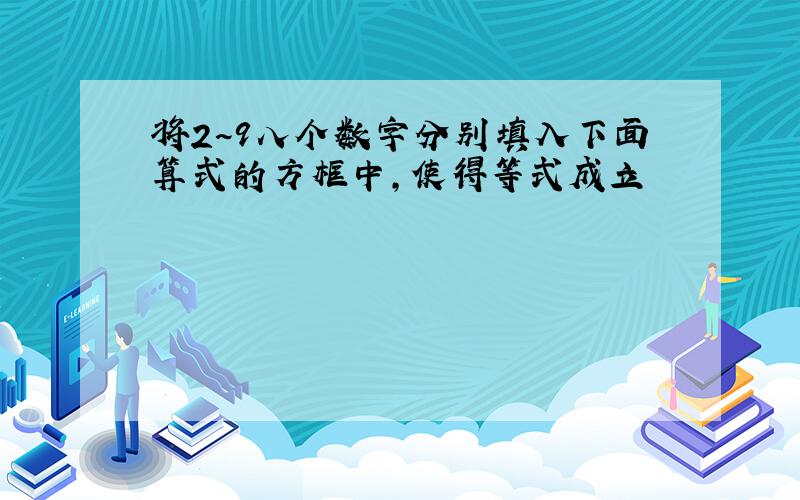 将2~9八个数字分别填入下面算式的方框中,使得等式成立