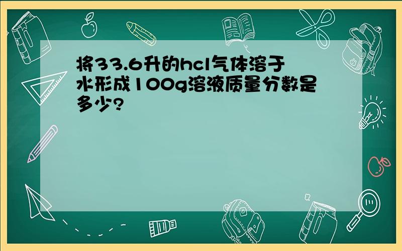 将33.6升的hcl气体溶于水形成100g溶液质量分数是多少?