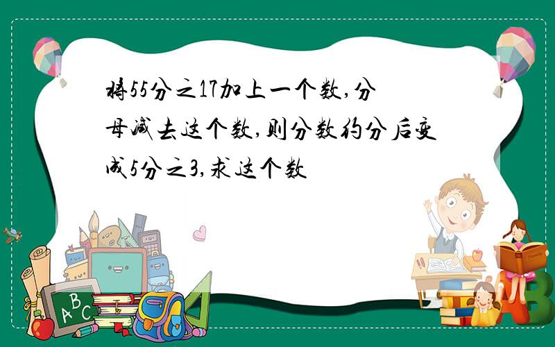 将55分之17加上一个数,分母减去这个数,则分数约分后变成5分之3,求这个数