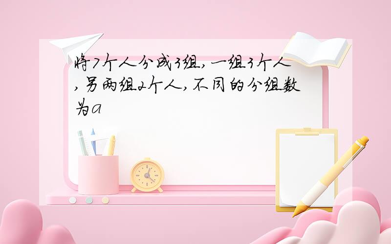 将7个人分成3组,一组3个人,另两组2个人,不同的分组数为a