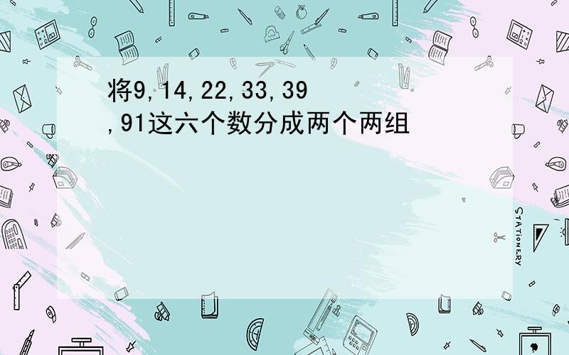 将9,14,22,33,39,91这六个数分成两个两组