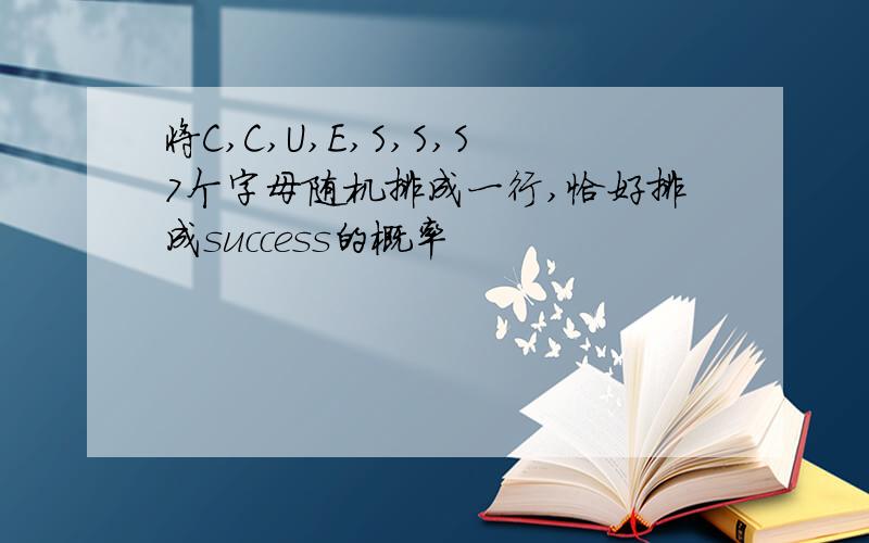 将C,C,U,E,S,S,S7个字母随机排成一行,恰好排成success的概率