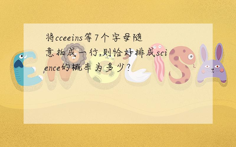 将cceeins等7个字母随意拍成一行,则恰好排成science的概率为多少?