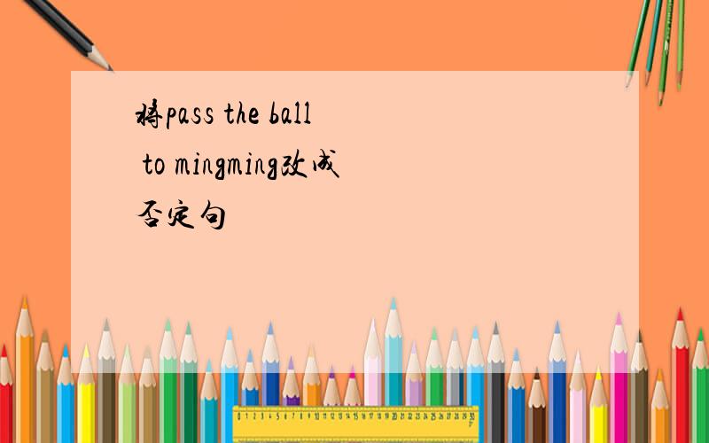 将pass the ball to mingming改成否定句