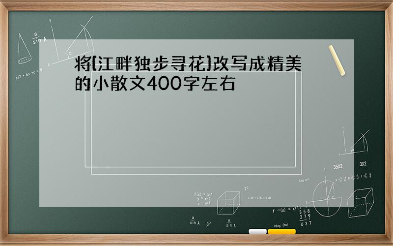 将[江畔独步寻花]改写成精美的小散文400字左右