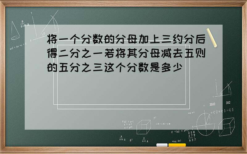 将一个分数的分母加上三约分后得二分之一若将其分母减去五则的五分之三这个分数是多少