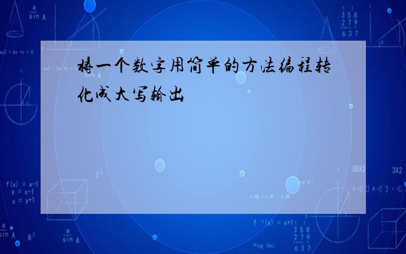 将一个数字用简单的方法编程转化成大写输出