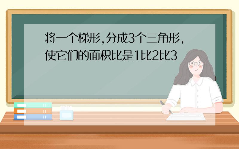 将一个梯形,分成3个三角形,使它们的面积比是1比2比3