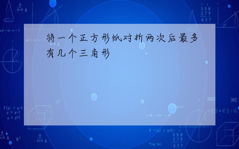 将一个正方形纸对折两次后最多有几个三角形