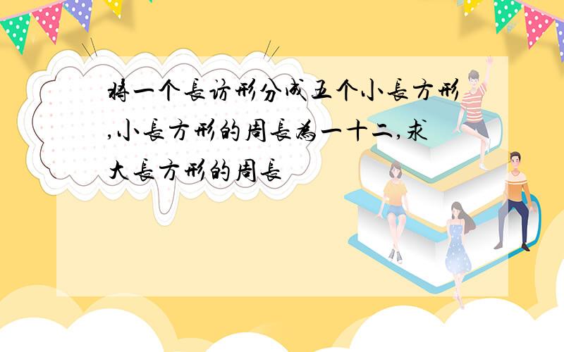 将一个长访形分成五个小长方形,小长方形的周长为一十二,求大长方形的周长