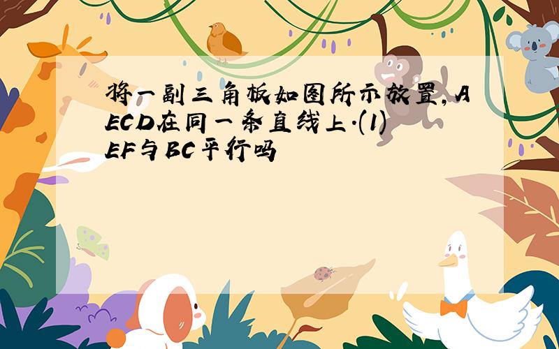 将一副三角板如图所示放置,AECD在同一条直线上.(1)EF与BC平行吗