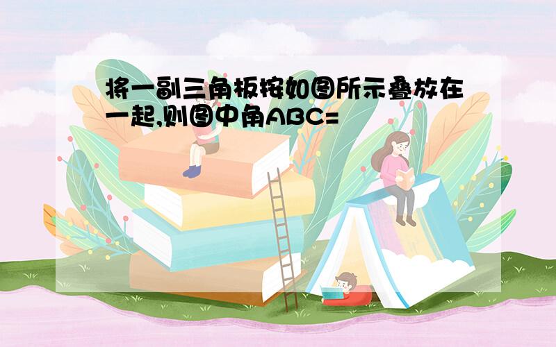 将一副三角板按如图所示叠放在一起,则图中角ABC=