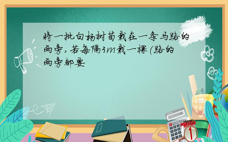 将一批白杨树苗栽在一条马路的两旁,若每隔3m栽一棵(路的两旁都要