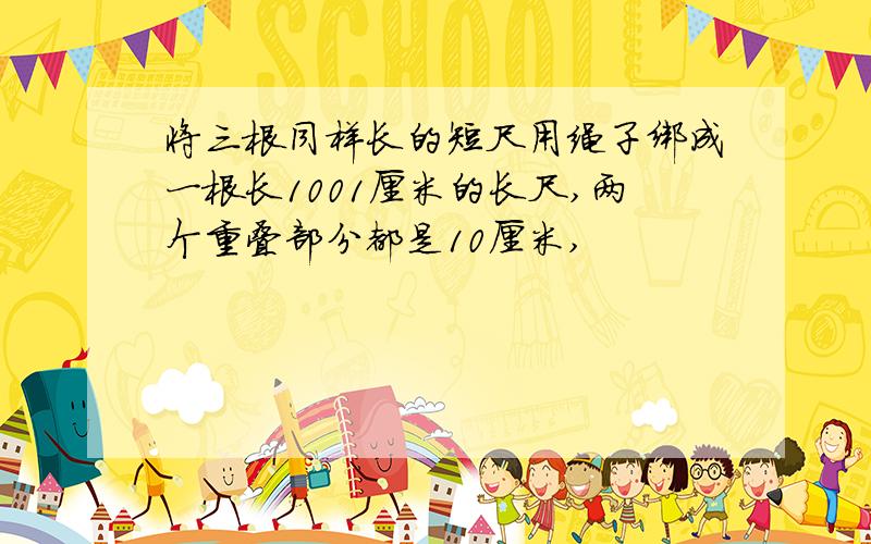 将三根同样长的短尺用绳子绑成一根长1001厘米的长尺,两个重叠部分都是10厘米,