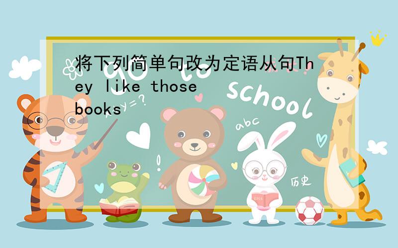 将下列简单句改为定语从句They like those books