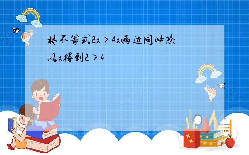 将不等式2x>4x两边同时除以x得到2>4