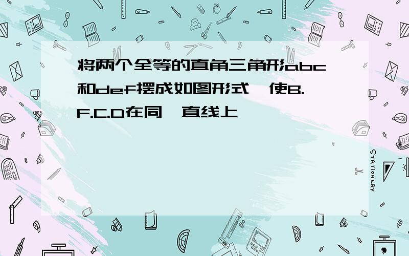 将两个全等的直角三角形abc和def摆成如图形式,使B.F.C.D在同一直线上