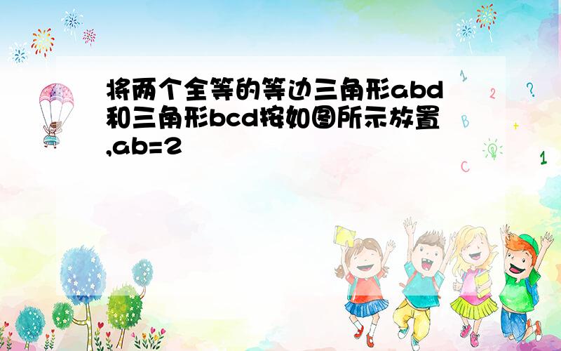 将两个全等的等边三角形abd和三角形bcd按如图所示放置,ab=2