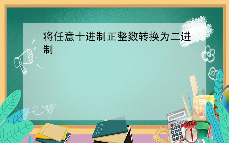 将任意十进制正整数转换为二进制