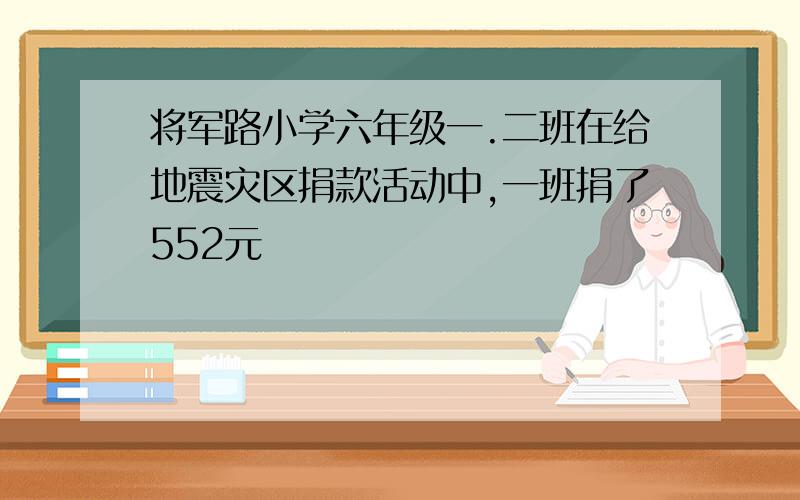 将军路小学六年级一.二班在给地震灾区捐款活动中,一班捐了552元